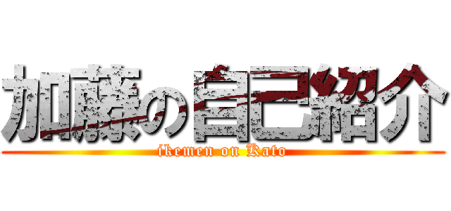加藤の自己紹介 (ikemen on Kato)