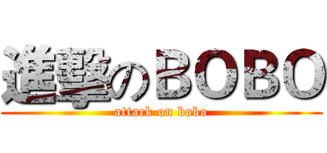 進擊のＢＯＢＯ (attack on bobo)