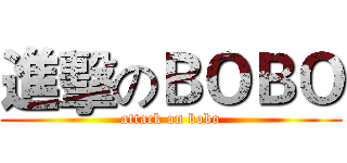 進擊のＢＯＢＯ (attack on bobo)
