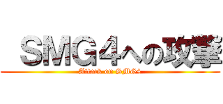  ＳＭＧ４への攻撃 (Attack on SMG4)