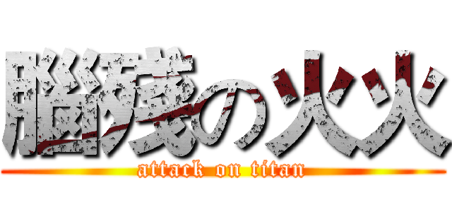 腦殘の火火 (attack on titan)