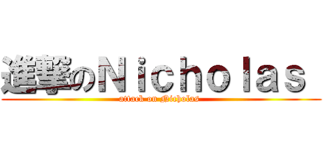 進撃のＮｉｃｈｏｌａｓ  (attack on Nicholas )