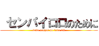  センパイロロのために (lollo senpai no tame nii)