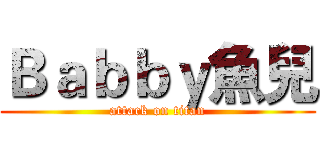 Ｂａｂｂｙ魚兒 (attack on titan)