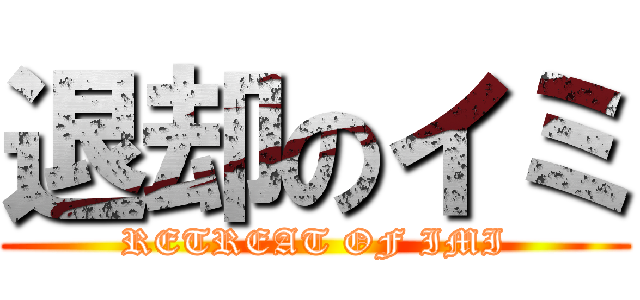 退却のイミ (RETREAT OF IMI)