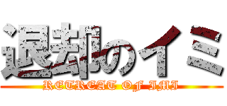 退却のイミ (RETREAT OF IMI)