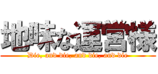 地味な運営様 (Die, and die, and die, and die)