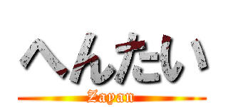 へんたい (Zayan)