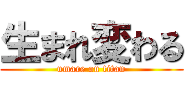生まれ変わる (umare on titan)