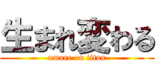 生まれ変わる (umare on titan)