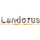 Ｌａｎｄｏｒｕｓ ()