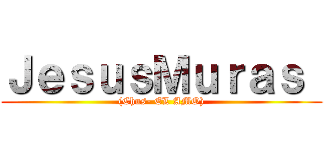 ＪｅｓｕｓＭｕｒａｓ  ((Chus- EL AMO))