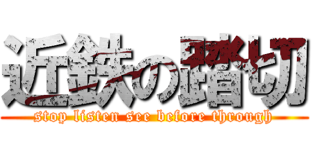 近鉄の踏切 (stop listen see before through)