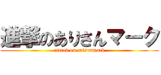 進撃のありさんマーク (attack on arisanmark)