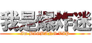我是爆炸迷 (Im BIGBANG VIP)