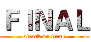 ＦＩＮＡＬ (attack on titan)