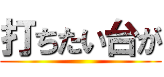 打ちたい台が ()