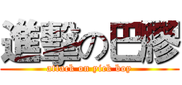 進擊の巴膠 (attack on yick boy)
