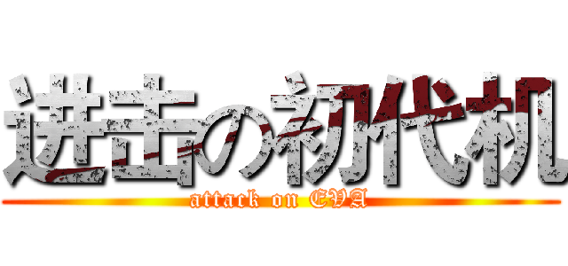 进击の初代机 (attack on EVA)