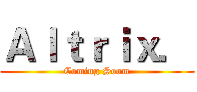 Ａｌｔｒｉｘ． (Coming Soom)