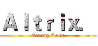 Ａｌｔｒｉｘ． (Coming Soom)
