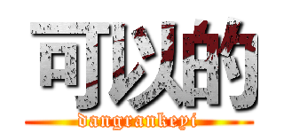 可以的 (dangrankeyi)