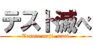 テスト滅べ (Tesuto maji  muri)