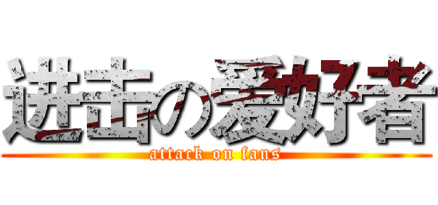 进击の爱好者 (attack on fans)