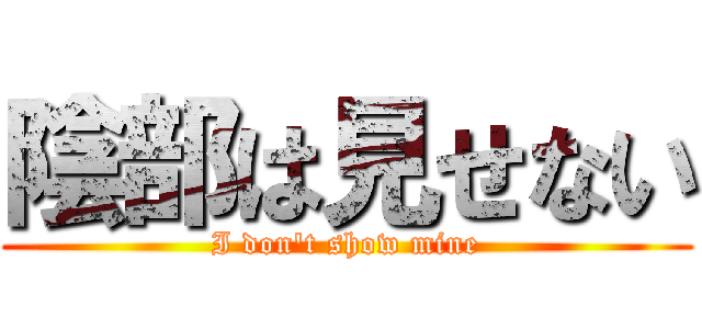 陰部は見せない (I don't show mine)