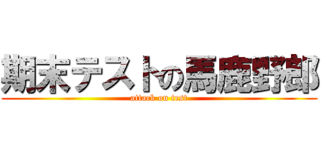 期末テストの馬鹿野郎 (attack on test)