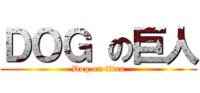 ＤＯＧ の巨人 (Dog on titan)