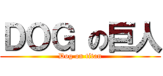 ＤＯＧ の巨人 (Dog on titan)