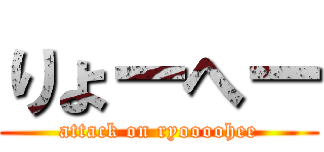 りょーへー (attack on ryoooohee)