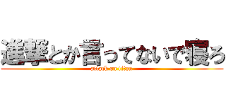 進撃とか言ってないで寝ろ (attack on titan)