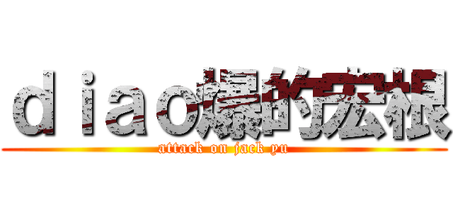 ｄｉａｏ爆的宏根 (attack on jack yu)