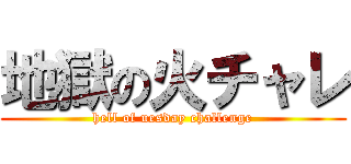 地獄の火チャレ (hell of uesday challenge)