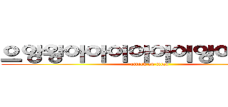 으앙왕아아이아아이앙아앙아아 (attack on titan)