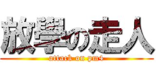 放學の走人 (attack on pm4)