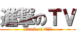 進撃のＴＶ (attack on TV)