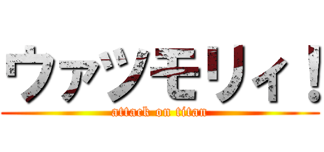 ウァツモリィ！ (attack on titan)