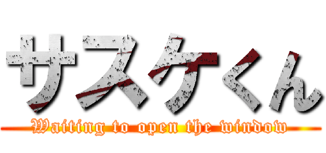 サスケくん (Waiting to open the window)