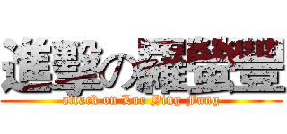 進擊の羅螢豐 (attack on Luo Ying Fung)
