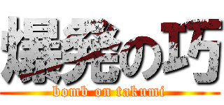 爆発の巧 (bomb on takumi)