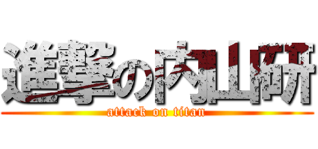 進撃の内山研 (attack on titan)