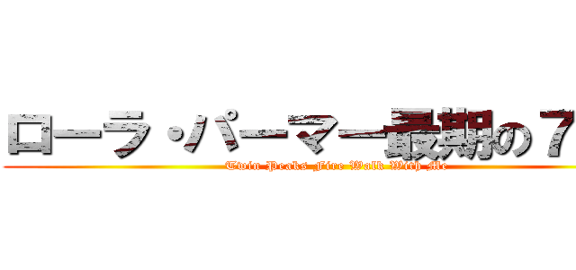 ローラ・パーマー最期の７日間 (Twin Peaks Fire Walk With Me)