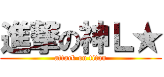 進撃の神Ｌ★ (attack on titan)