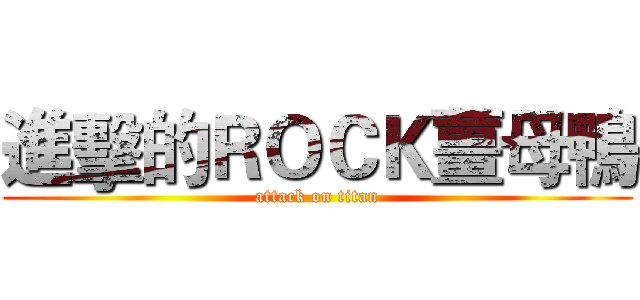 進擊的ＲＯＣＫ薑母鴨 (attack on titan)