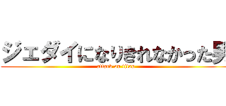 ジェダイになりきれなかった男 (attack on titan)