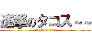 進撃のタコス～～ (attack on titan)
