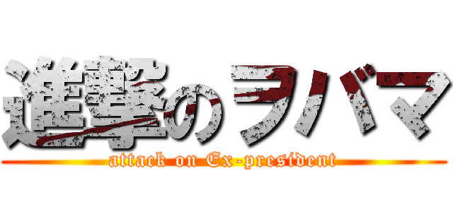 進撃のヲバマ (attack on Ex-president)